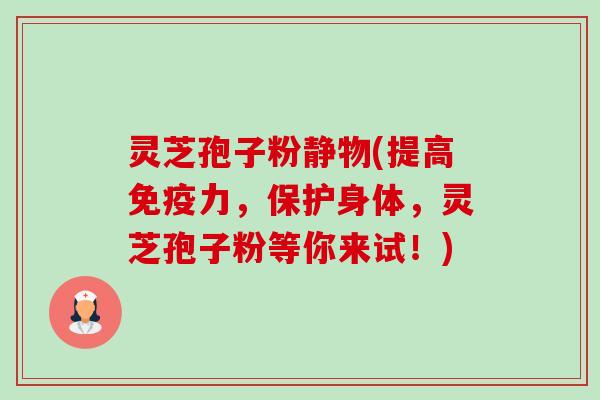 灵芝孢子粉静物(提高免疫力,保护身体,灵芝孢子粉等你来试!)-第1张图片-卓越灵芝孢子粉 灵芝孢子粉静物(提高免疫力,保护身体,灵芝孢子粉等你来试!)-第1张图片-卓越灵芝孢子粉
