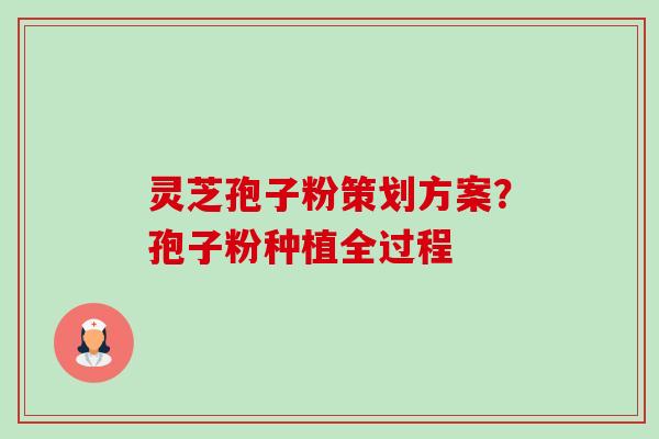 灵芝孢子粉策划方案?孢子粉种植全过程-第1张图片-卓越灵芝孢子粉 灵芝孢子粉策划方案?孢子粉种植全过程-第1张图片-卓越灵芝孢子粉