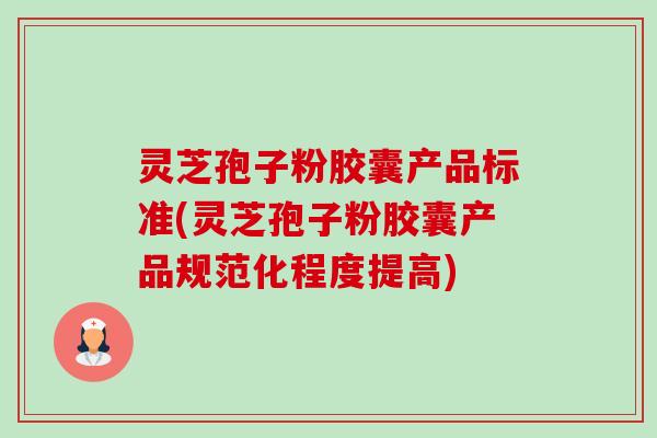 灵芝孢子粉胶囊产品标准(灵芝孢子粉胶囊产品规范化程度提高)-第1张图片-卓越灵芝孢子粉