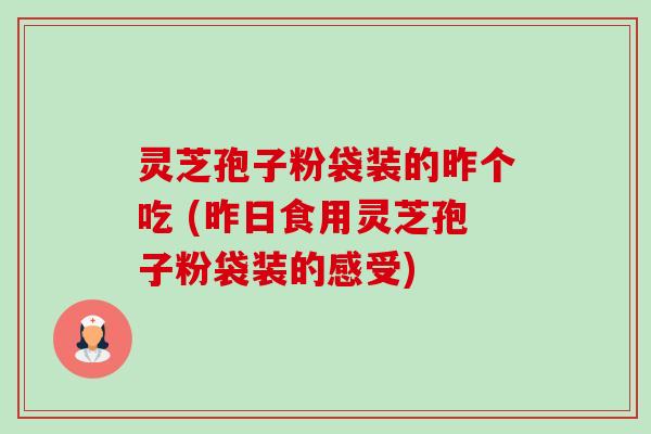 灵芝孢子粉袋装的昨个吃 (昨日食用灵芝孢子粉袋装的感受)-第1张图片-卓越灵芝孢子粉 灵芝孢子粉袋装的昨个吃 (昨日食用灵芝孢子粉袋装的感受)-第1张图片-卓越灵芝孢子粉