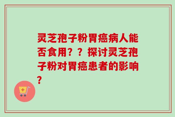 灵芝孢子粉胃癌病人能否食用??探讨灵芝孢子粉对胃癌患者的影响?-第1张图片-卓越灵芝孢子粉 灵芝孢子粉胃癌病人能否食用??探讨灵芝孢子粉对胃癌患者的影响?-第1张图片-卓越灵芝孢子粉