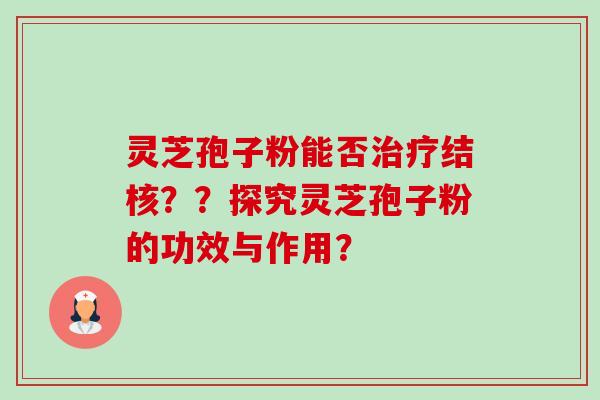 灵芝孢子粉能否治疗结核??探究灵芝孢子粉的功效与作用?-第1张图片-卓越灵芝孢子粉 灵芝孢子粉能否治疗结核??探究灵芝孢子粉的功效与作用?-第1张图片-卓越灵芝孢子粉