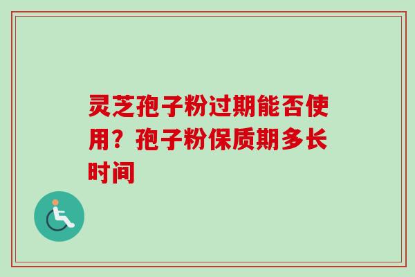 灵芝孢子粉过期能否使用?孢子粉保质期多长时间-第1张图片-卓越灵芝孢子粉 灵芝孢子粉过期能否使用?孢子粉保质期多长时间-第1张图片-卓越灵芝孢子粉