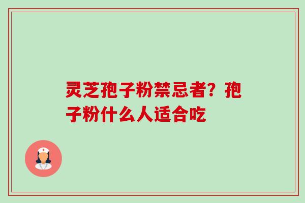 灵芝孢子粉禁忌者?孢子粉什么人适合吃-第1张图片-卓越灵芝孢子粉 灵芝孢子粉禁忌者?孢子粉什么人适合吃-第1张图片-卓越灵芝孢子粉