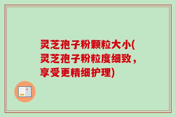 灵芝孢子粉颗粒大小(灵芝孢子粉粒度细致,享受更精细护理)-第1张图片-卓越灵芝孢子粉 灵芝孢子粉颗粒大小(灵芝孢子粉粒度细致,享受更精细护理)-第1张图片-卓越灵芝孢子粉