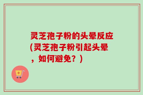 灵芝孢子粉的头晕反应(灵芝孢子粉引起头晕,如何避免?)-第1张图片-卓越灵芝孢子粉 灵芝孢子粉的头晕反应(灵芝孢子粉引起头晕,如何避免?)-第1张图片-卓越灵芝孢子粉