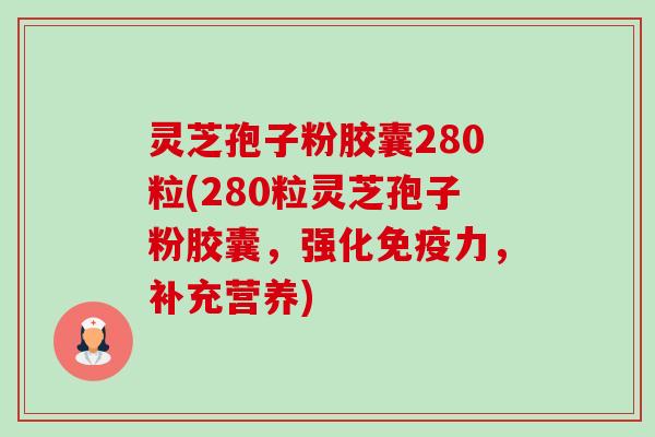 灵芝孢子粉胶囊280粒(280粒灵芝孢子粉胶囊,强化免疫力,补充营养)-第1张图片-卓越灵芝孢子粉 灵芝孢子粉胶囊280粒(280粒灵芝孢子粉胶囊,强化免疫力,补充营养)-第1张图片-卓越灵芝孢子粉