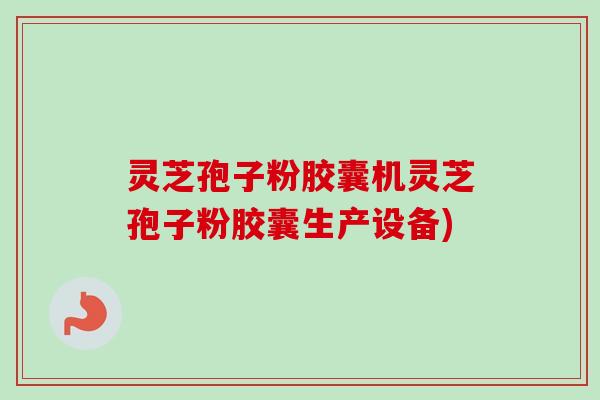 灵芝孢子粉胶囊机灵芝孢子粉胶囊生产设备)-第1张图片-卓越灵芝孢子粉 灵芝孢子粉胶囊机灵芝孢子粉胶囊生产设备)-第1张图片-卓越灵芝孢子粉