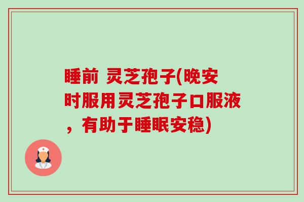 睡前 灵芝孢子(晚安时服用灵芝孢子口服液,有助于睡眠安稳)-第1张图片-卓越灵芝孢子粉 睡前 灵芝孢子(晚安时服用灵芝孢子口服液,有助于睡眠安稳)-第1张图片-卓越灵芝孢子粉