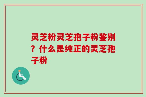 灵芝粉灵芝孢子粉鉴别?什么是纯正的灵芝孢子粉-第1张图片-卓越灵芝孢子粉 灵芝粉灵芝孢子粉鉴别?什么是纯正的灵芝孢子粉-第1张图片-卓越灵芝孢子粉
