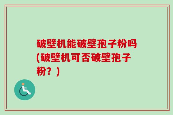 破壁机能破壁孢子粉吗(破壁机可否破壁孢子粉?)-第1张图片-卓越灵芝孢子粉 破壁机能破壁孢子粉吗(破壁机可否破壁孢子粉?)-第1张图片-卓越灵芝孢子粉