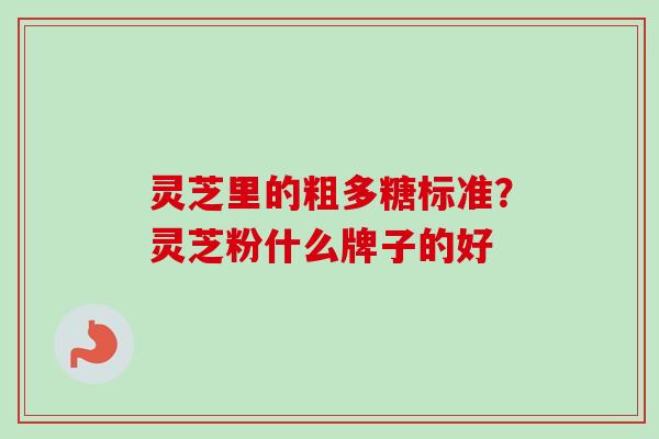 灵芝里的粗多糖标准?灵芝粉什么牌子的好-第1张图片-卓越灵芝孢子粉 灵芝里的粗多糖标准?灵芝粉什么牌子的好-第1张图片-卓越灵芝孢子粉