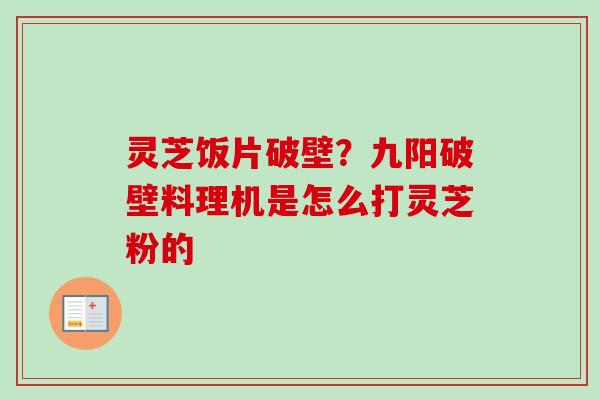 灵芝饭片破壁？九阳破壁料理机是怎么打灵芝粉的-第1张图片-卓越灵芝孢子粉