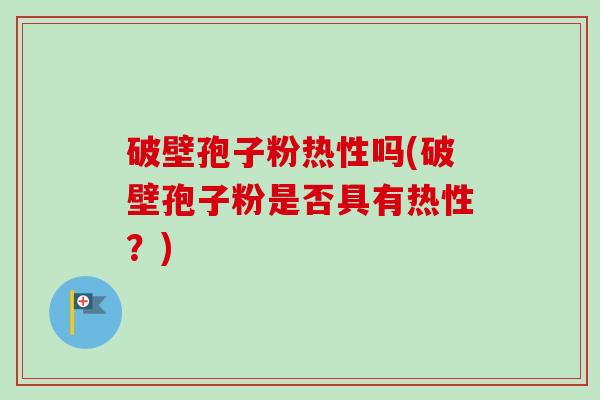 破壁孢子粉热性吗(破壁孢子粉是否具有热性?)-第1张图片-卓越灵芝孢子粉 破壁孢子粉热性吗(破壁孢子粉是否具有热性?)-第1张图片-卓越灵芝孢子粉