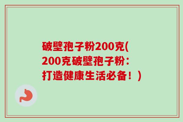 破壁孢子粉200克(200克破壁孢子粉：打造健康生活必备！)-第1张图片-卓越灵芝孢子粉