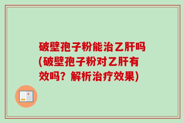破壁孢子粉能治乙肝吗(破壁孢子粉对乙肝有效吗?解析治疗效果)-第1张图片-卓越灵芝孢子粉 破壁孢子粉能治乙肝吗(破壁孢子粉对乙肝有效吗?解析治疗效果)-第1张图片-卓越灵芝孢子粉