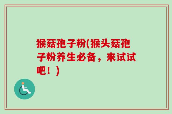猴菇孢子粉(猴头菇孢子粉养生必备，来试试吧！)-第1张图片-卓越灵芝孢子粉