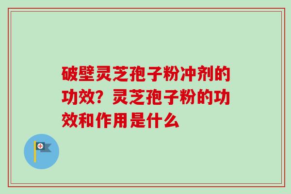破壁灵芝孢子粉冲剂的功效?灵芝孢子粉的功效和作用是什么-第1张图片-卓越灵芝孢子粉 破壁灵芝孢子粉冲剂的功效?灵芝孢子粉的功效和作用是什么-第1张图片-卓越灵芝孢子粉