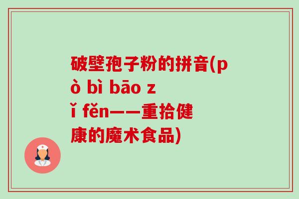 破壁孢子粉的拼音(pò bì bāo zǐ fěn——重拾健康的魔术食品)-第1张图片-卓越灵芝孢子粉 破壁孢子粉的拼音(pò bì bāo zǐ fěn——重拾健康的魔术食品)-第1张图片-卓越灵芝孢子粉
