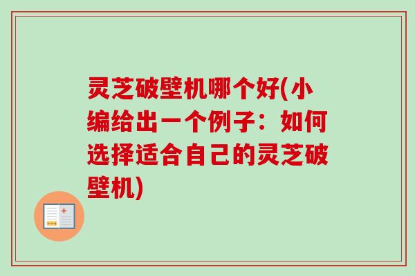 灵芝破壁机哪个好(小编给出一个例子:如何选择适合自己的灵芝破壁机)-第1张图片-卓越灵芝孢子粉 灵芝破壁机哪个好(小编给出一个例子:如何选择适合自己的灵芝破壁机)-第1张图片-卓越灵芝孢子粉