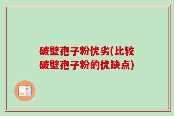 破壁孢子粉优劣(比较破壁孢子粉的优缺点)-第1张图片-卓越灵芝孢子粉
