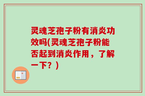 灵魂芝孢子粉有消炎功效吗(灵魂芝孢子粉能否起到消炎作用,了解一下?)-第1张图片-卓越灵芝孢子粉 灵魂芝孢子粉有消炎功效吗(灵魂芝孢子粉能否起到消炎作用,了解一下?)-第1张图片-卓越灵芝孢子粉