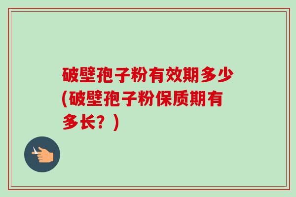 破壁孢子粉有效期多少(破壁孢子粉保质期有多长?)-第1张图片-卓越灵芝孢子粉 破壁孢子粉有效期多少(破壁孢子粉保质期有多长?)-第1张图片-卓越灵芝孢子粉