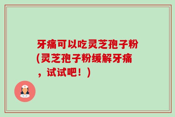 牙痛可以吃灵芝孢子粉(灵芝孢子粉缓解牙痛,试试吧!)-第1张图片-卓越灵芝孢子粉 牙痛可以吃灵芝孢子粉(灵芝孢子粉缓解牙痛,试试吧!)-第1张图片-卓越灵芝孢子粉