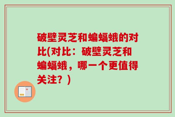 破壁灵芝和蝙蝠蛾的对比(对比:破壁灵芝和蝙蝠蛾,哪一个更值得关注?)-第1张图片-卓越灵芝孢子粉 破壁灵芝和蝙蝠蛾的对比(对比:破壁灵芝和蝙蝠蛾,哪一个更值得关注?)-第1张图片-卓越灵芝孢子粉