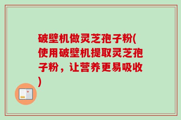破壁机做灵芝孢子粉(使用破壁机提取灵芝孢子粉,让营养更易吸收)-第1张图片-卓越灵芝孢子粉 破壁机做灵芝孢子粉(使用破壁机提取灵芝孢子粉,让营养更易吸收)-第1张图片-卓越灵芝孢子粉