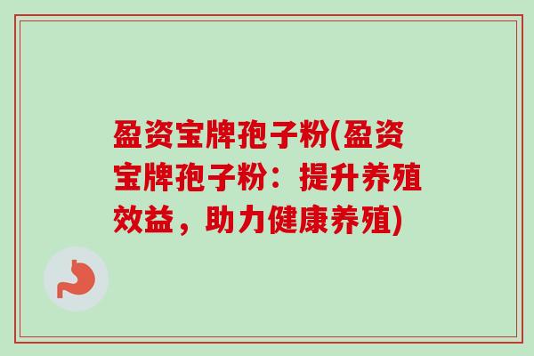 盈资宝牌孢子粉(盈资宝牌孢子粉：提升养殖效益，助力健康养殖)-第1张图片-卓越灵芝孢子粉