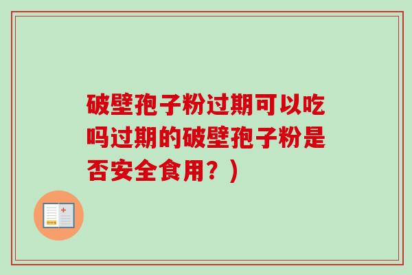 破壁孢子粉过期可以吃吗过期的破壁孢子粉是否安全食用？)-第1张图片-卓越灵芝孢子粉