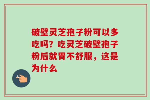 破壁灵芝孢子粉可以多吃吗?吃灵芝破壁孢子粉后就胃不舒服,这是为什么-第1张图片-卓越灵芝孢子粉 破壁灵芝孢子粉可以多吃吗?吃灵芝破壁孢子粉后就胃不舒服,这是为什么-第1张图片-卓越灵芝孢子粉