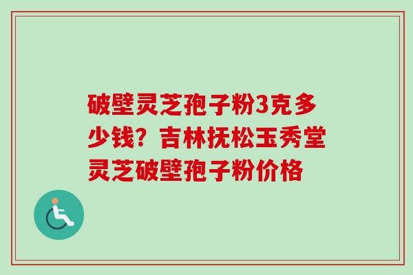 破壁灵芝孢子粉3克多少钱?吉林抚松玉秀堂灵芝破壁孢子粉价格-第1张图片-卓越灵芝孢子粉 破壁灵芝孢子粉3克多少钱?吉林抚松玉秀堂灵芝破壁孢子粉价格-第1张图片-卓越灵芝孢子粉