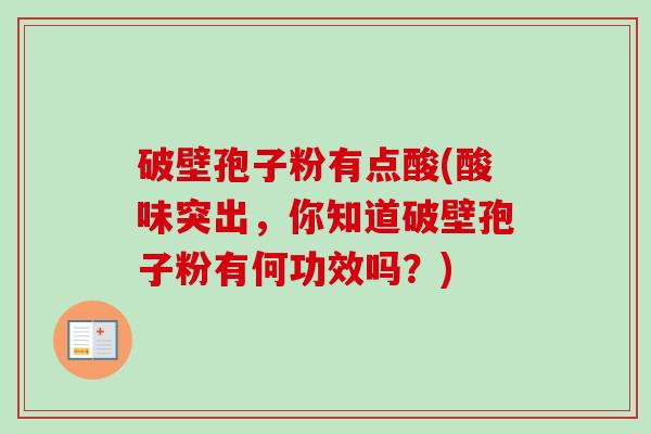 破壁孢子粉有点酸(酸味突出,你知道破壁孢子粉有何功效吗?)-第1张图片-卓越灵芝孢子粉 破壁孢子粉有点酸(酸味突出,你知道破壁孢子粉有何功效吗?)-第1张图片-卓越灵芝孢子粉