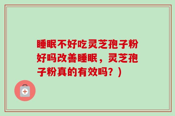 睡眠不好吃灵芝孢子粉好吗改善睡眠,灵芝孢子粉真的有效吗?)-第1张图片-卓越灵芝孢子粉 睡眠不好吃灵芝孢子粉好吗改善睡眠,灵芝孢子粉真的有效吗?)-第1张图片-卓越灵芝孢子粉