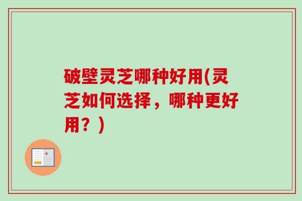 破壁灵芝哪种好用(灵芝如何选择,哪种更好用?)-第1张图片-卓越灵芝孢子粉 破壁灵芝哪种好用(灵芝如何选择,哪种更好用?)-第1张图片-卓越灵芝孢子粉