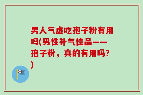 男人气虚吃孢子粉有用吗(男性补气佳品——孢子粉,真的有用吗?)-第1张图片-卓越灵芝孢子粉 男人气虚吃孢子粉有用吗(男性补气佳品——孢子粉,真的有用吗?)-第1张图片-卓越灵芝孢子粉