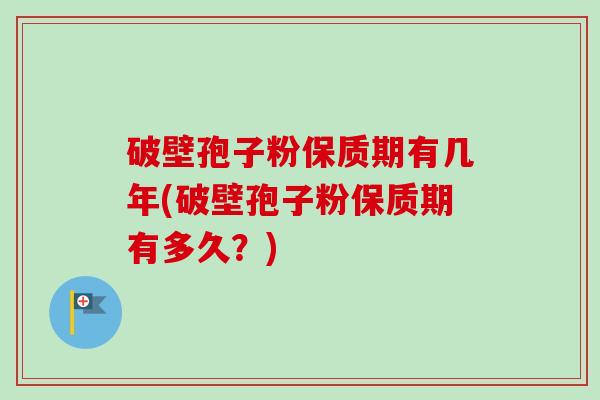 破壁孢子粉保质期有几年(破壁孢子粉保质期有多久?)-第1张图片-卓越灵芝孢子粉 破壁孢子粉保质期有几年(破壁孢子粉保质期有多久?)-第1张图片-卓越灵芝孢子粉