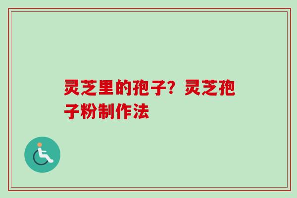灵芝里的孢子?灵芝孢子粉制作法-第1张图片-卓越灵芝孢子粉 灵芝里的孢子?灵芝孢子粉制作法-第1张图片-卓越灵芝孢子粉