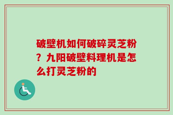 破壁机如何破碎灵芝粉?九阳破壁料理机是怎么打灵芝粉的-第1张图片-卓越灵芝孢子粉 破壁机如何破碎灵芝粉?九阳破壁料理机是怎么打灵芝粉的-第1张图片-卓越灵芝孢子粉