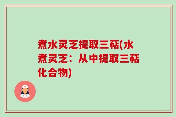 煮水灵芝提取三萜(水煮灵芝:从中提取三萜化合物)-第1张图片-卓越灵芝孢子粉 煮水灵芝提取三萜(水煮灵芝:从中提取三萜化合物)-第1张图片-卓越灵芝孢子粉