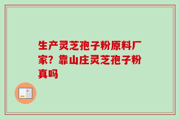 生产灵芝孢子粉原料厂家?靠山庄灵芝孢子粉真吗-第1张图片-卓越灵芝孢子粉 生产灵芝孢子粉原料厂家?靠山庄灵芝孢子粉真吗-第1张图片-卓越灵芝孢子粉