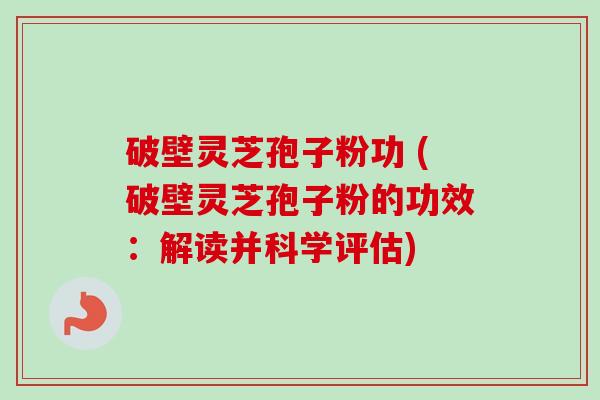 破壁灵芝孢子粉功 (破壁灵芝孢子粉的功效:解读并科学评估)-第1张图片-卓越灵芝孢子粉 破壁灵芝孢子粉功 (破壁灵芝孢子粉的功效:解读并科学评估)-第1张图片-卓越灵芝孢子粉