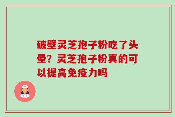 破壁灵芝孢子粉吃了头晕?灵芝孢子粉真的可以提高免疫力吗-第1张图片-卓越灵芝孢子粉 破壁灵芝孢子粉吃了头晕?灵芝孢子粉真的可以提高免疫力吗-第1张图片-卓越灵芝孢子粉