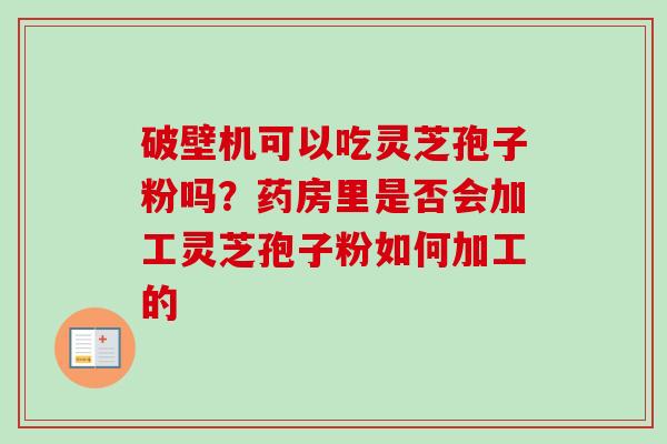 破壁机可以吃灵芝孢子粉吗?药房里是否会加工灵芝孢子粉如何加工的-第1张图片-卓越灵芝孢子粉 破壁机可以吃灵芝孢子粉吗?药房里是否会加工灵芝孢子粉如何加工的-第1张图片-卓越灵芝孢子粉