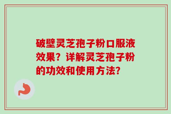 破壁灵芝孢子粉口服液效果?详解灵芝孢子粉的功效和使用方法?-第1张图片-卓越灵芝孢子粉 破壁灵芝孢子粉口服液效果?详解灵芝孢子粉的功效和使用方法?-第1张图片-卓越灵芝孢子粉