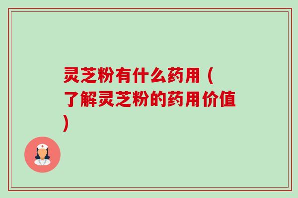 灵芝粉有什么药用 (了解灵芝粉的药用价值)-第1张图片-卓越灵芝孢子粉 灵芝粉有什么药用 (了解灵芝粉的药用价值)-第1张图片-卓越灵芝孢子粉