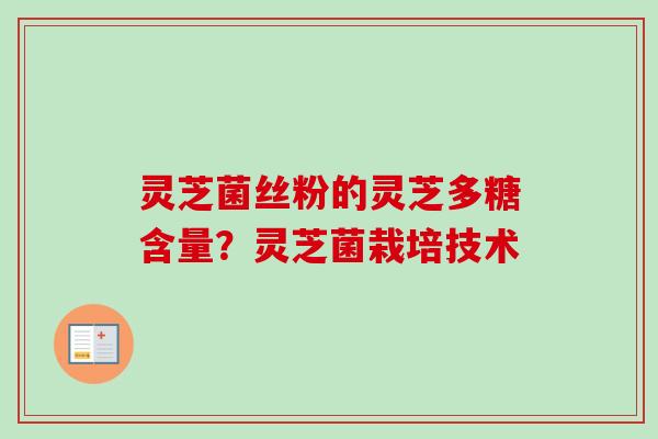 灵芝菌丝粉的灵芝多糖含量?灵芝菌栽培技术-第1张图片-卓越灵芝孢子粉 灵芝菌丝粉的灵芝多糖含量?灵芝菌栽培技术-第1张图片-卓越灵芝孢子粉