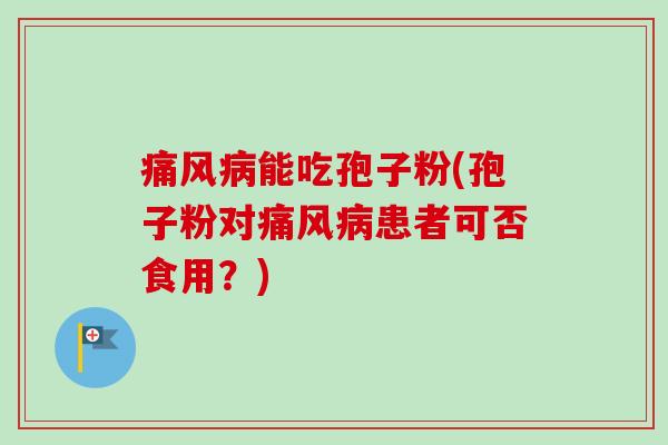痛风病能吃孢子粉(孢子粉对痛风病患者可否食用?)-第1张图片-卓越灵芝孢子粉 痛风病能吃孢子粉(孢子粉对痛风病患者可否食用?)-第1张图片-卓越灵芝孢子粉